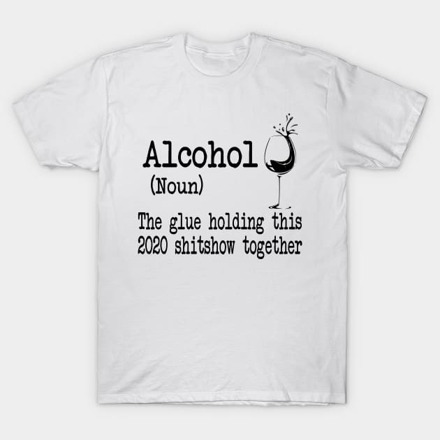 Alcohol The Glues Holding This 2020 Shitshow Together Gift Shirt T-Shirt by Krysta Clothing